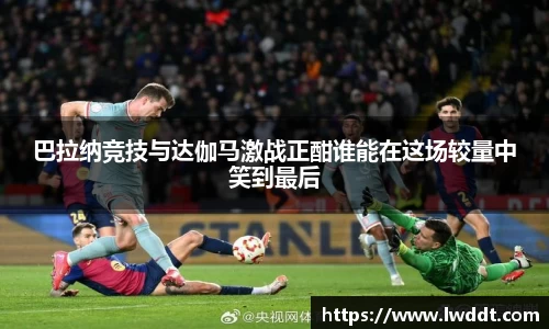 巴拉纳竞技与达伽马激战正酣谁能在这场较量中笑到最后