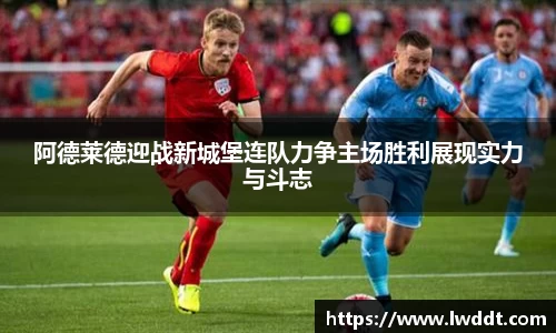 阿德莱德迎战新城堡连队力争主场胜利展现实力与斗志